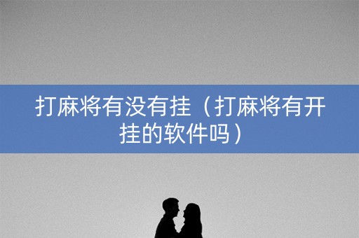 打麻将有没有挂（打麻将有开挂的软件吗）