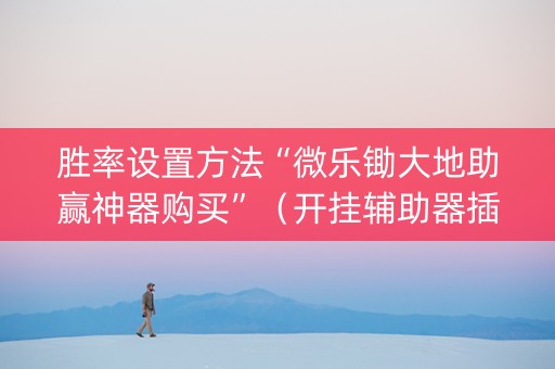 胜率设置方法“微乐锄大地助赢神器购买”（开挂辅助器插件)
