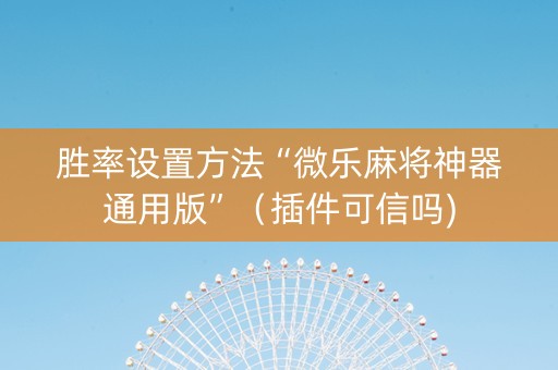 胜率设置方法“微乐麻将神器通用版”（插件可信吗)