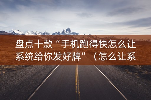 盘点十款“手机跑得快怎么让系统给你发好牌”（怎么让系统给自己好牌)