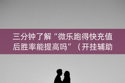 三分钟了解“微乐跑得快充值后胜率能提高吗”（开挂辅助脚本)