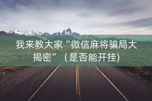 我来教大家“微信麻将骗局大揭密”（是否能开挂)