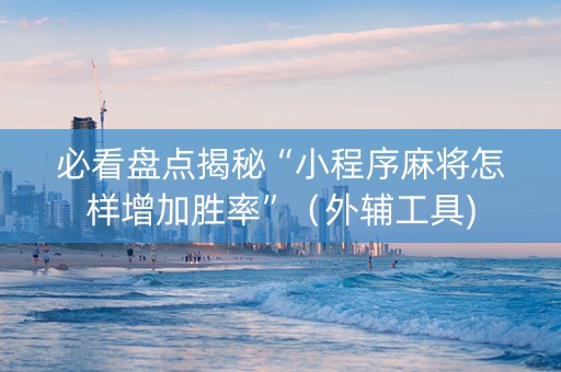 必看盘点揭秘“小程序麻将怎样增加胜率”（外辅工具)