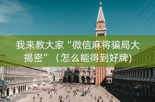 我来教大家“微信麻将骗局大揭密”（怎么能得到好牌)
