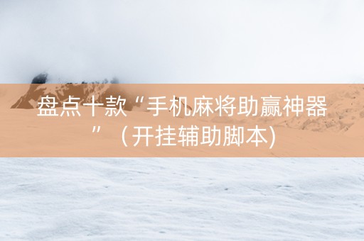 盘点十款“手机麻将助赢神器”（开挂辅助脚本)