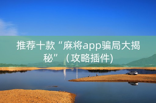 推荐十款“麻将app骗局大揭秘”（攻略插件)