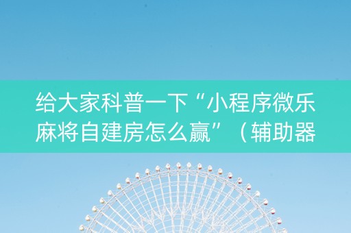 给大家科普一下“小程序微乐麻将自建房怎么赢”（辅助器插件)