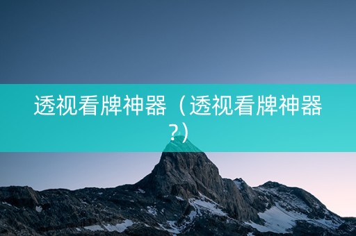 透视看牌神器（透视看牌神器?）