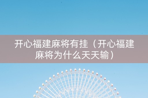 开心福建麻将有挂（开心福建麻将为什么天天输）