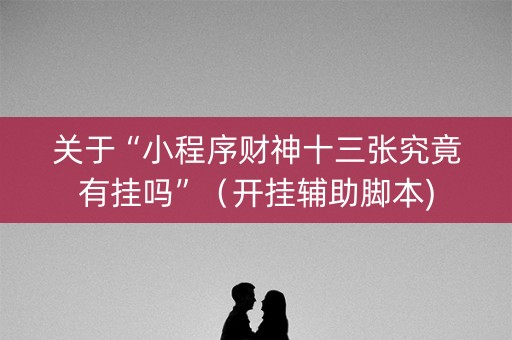 关于“小程序财神十三张究竟有挂吗”（开挂辅助脚本)