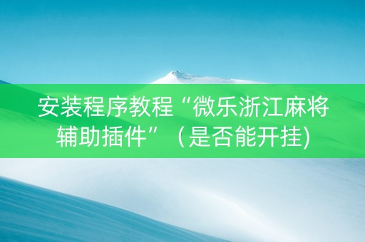 安装程序教程“微乐浙江麻将辅助插件”（是否能开挂)