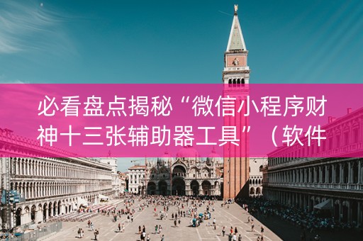 必看盘点揭秘“微信小程序财神十三张辅助器工具”（软件出售)