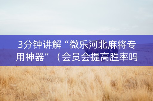 3分钟讲解“微乐河北麻将专用神器”（会员会提高胜率吗)