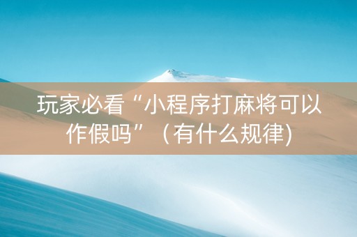 玩家必看“小程序打麻将可以作假吗”（有什么规律)