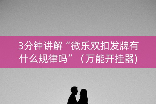 3分钟讲解“微乐双扣发牌有什么规律吗”（万能开挂器)