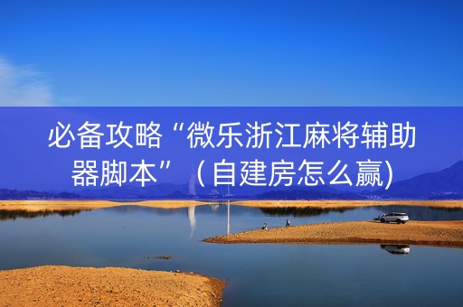 必备攻略“微乐浙江麻将辅助器脚本”（自建房怎么赢)