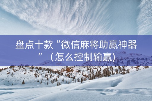 盘点十款“微信麻将助赢神器”（怎么控制输赢)