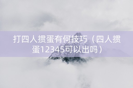 打四人掼蛋有何技巧（四人掼蛋12345可以出吗）