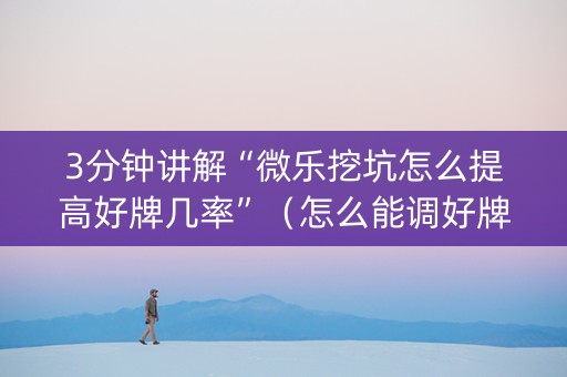 3分钟讲解“微乐挖坑怎么提高好牌几率”（怎么能调好牌)
