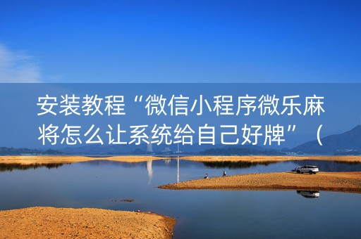 安装教程“微信小程序微乐麻将怎么让系统给自己好牌”（胜负规律拿好牌)