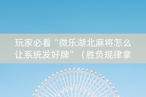 玩家必看“微乐湖北麻将怎么让系统发好牌”（胜负规律拿好牌)
