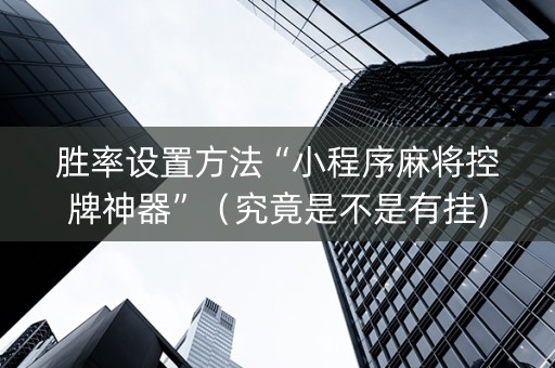 胜率设置方法“小程序麻将控牌神器”（究竟是不是有挂)