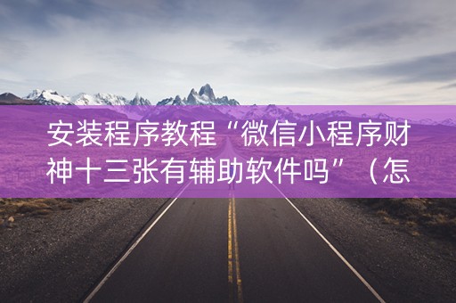 安装程序教程“微信小程序财神十三张有辅助软件吗”（怎么能得到好牌)