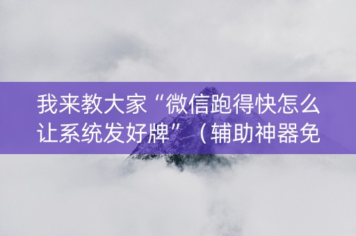 我来教大家“微信跑得快怎么让系统发好牌”（辅助神器免费)