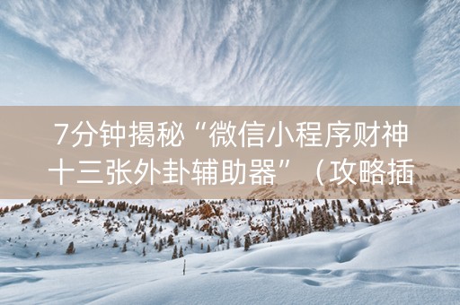 7分钟揭秘“微信小程序财神十三张外卦辅助器”（攻略插件)