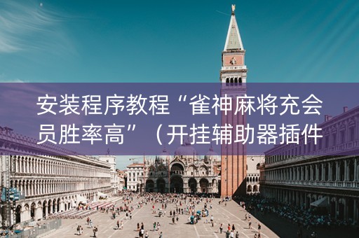 安装程序教程“雀神麻将充会员胜率高”（开挂辅助器插件)