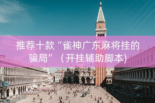推荐十款“雀神广东麻将挂的骗局”（开挂辅助脚本)