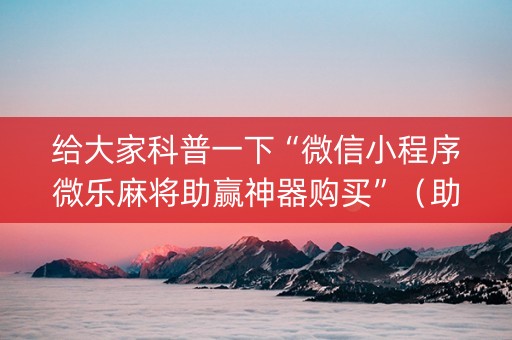 给大家科普一下“微信小程序微乐麻将助赢神器购买”（助赢神器)