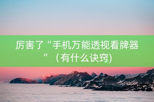 厉害了“手机万能透视看牌器”（有什么诀窍)