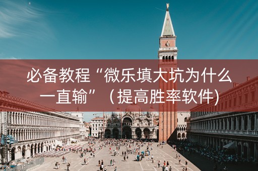 必备教程“微乐填大坑为什么一直输”（提高胜率软件)