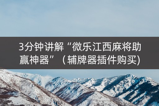 3分钟讲解“微乐江西麻将助赢神器”（辅牌器插件购买)