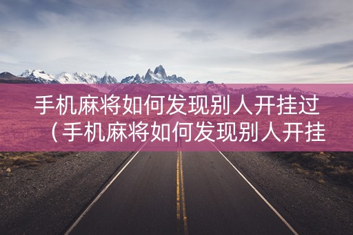 手机麻将如何发现别人开挂过（手机麻将如何发现别人开挂过了）