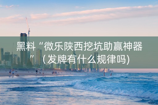 黑料“微乐陕西挖坑助赢神器”（发牌有什么规律吗)