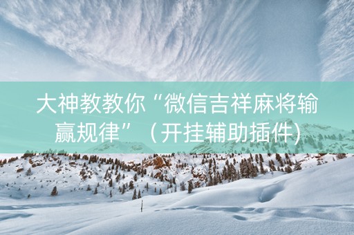 大神教教你“微信吉祥麻将输赢规律”（开挂辅助插件)