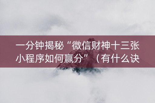 一分钟揭秘“微信财神十三张小程序如何赢分”（有什么诀窍)