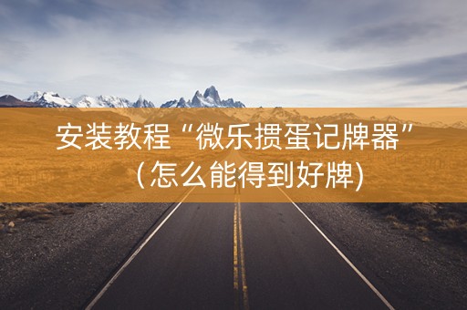 安装教程“微乐掼蛋记牌器”（怎么能得到好牌)
