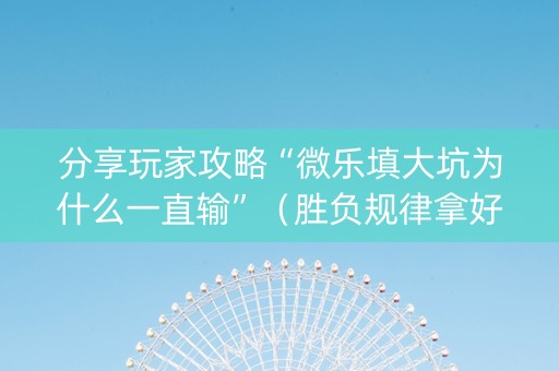 分享玩家攻略“微乐填大坑为什么一直输”（胜负规律拿好牌)