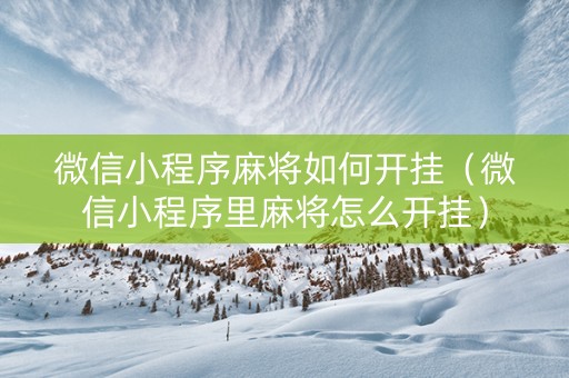 微信小程序麻将如何开挂（微信小程序里麻将怎么开挂）
