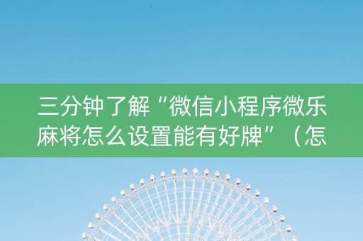 三分钟了解“微信小程序微乐麻将怎么设置能有好牌”（怎么能调好牌)