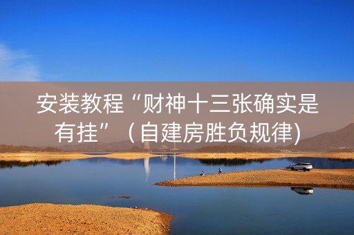 安装教程“财神十三张确实是有挂”（自建房胜负规律)