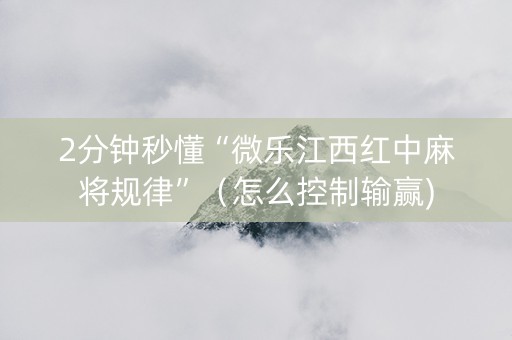 2分钟秒懂“微乐江西红中麻将规律”（怎么控制输赢)