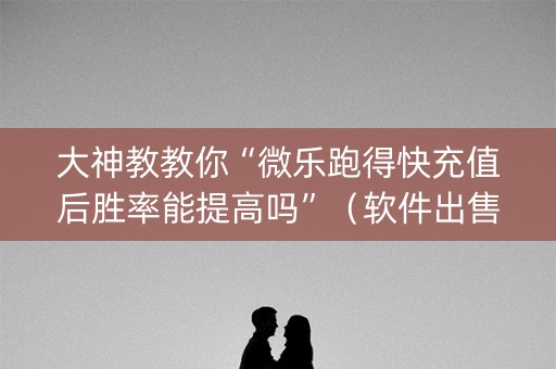 大神教教你“微乐跑得快充值后胜率能提高吗”（软件出售)