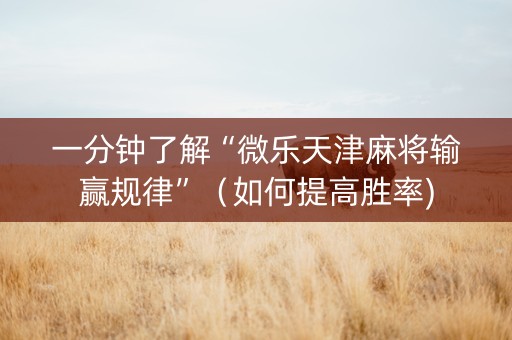 一分钟了解“微乐天津麻将输赢规律”（如何提高胜率)