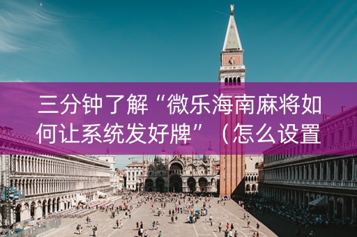 三分钟了解“微乐海南麻将如何让系统发好牌”（怎么设置才能赢)
