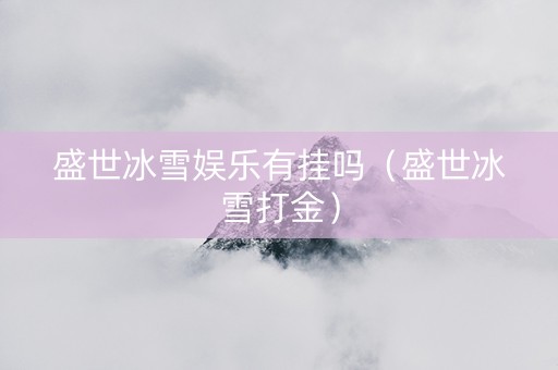 盛世冰雪娱乐有挂吗（盛世冰雪打金）