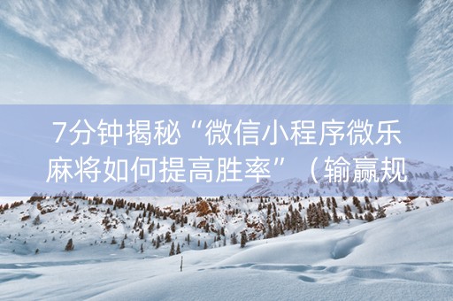 7分钟揭秘“微信小程序微乐麻将如何提高胜率”（输赢规律)